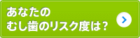 あなたのむし歯のリスク度は?